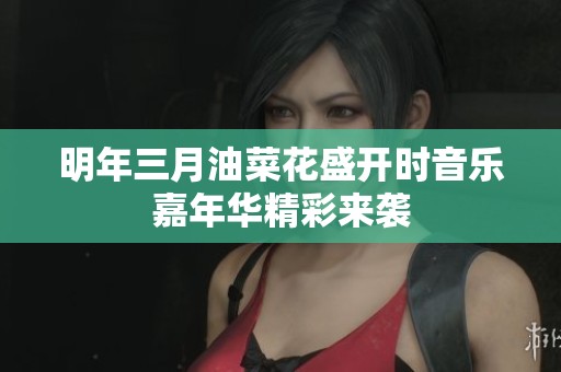 明年三月油菜花盛开时音乐嘉年华精彩来袭