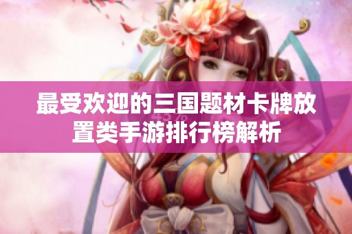 最受欢迎的三国题材卡牌放置类手游排行榜解析