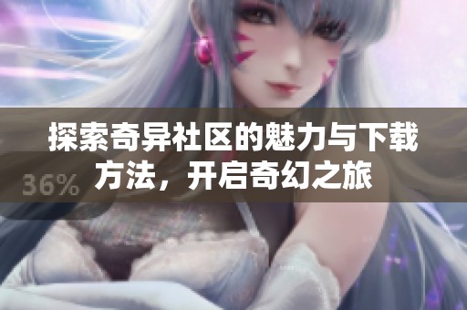 探索奇异社区的魅力与下载方法，开启奇幻之旅