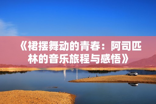 《裙摆舞动的青春：阿司匹林的音乐旅程与感悟》