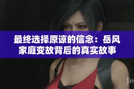 最终选择原谅的信念：岳风家庭变故背后的真实故事