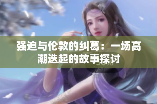 强迫与伦敦的纠葛：一场高潮迭起的故事探讨