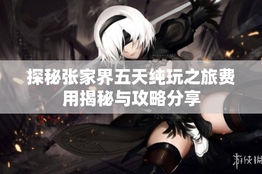 探秘张家界五天纯玩之旅费用揭秘与攻略分享