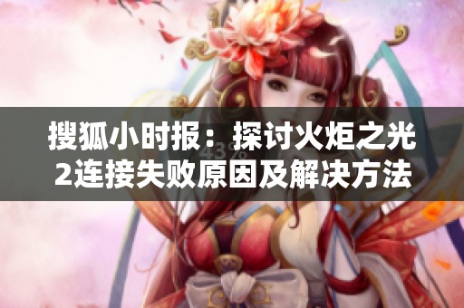 搜狐小时报：探讨火炬之光2连接失败原因及解决方法