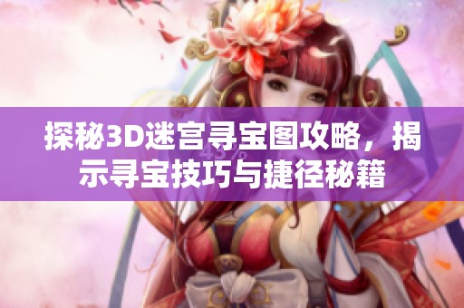 探秘3D迷宫寻宝图攻略，揭示寻宝技巧与捷径秘籍