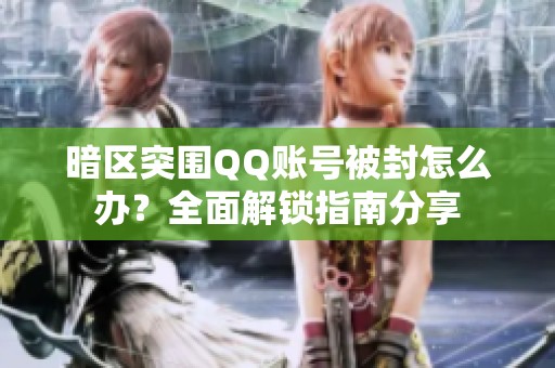 暗区突围QQ账号被封怎么办？全面解锁指南分享