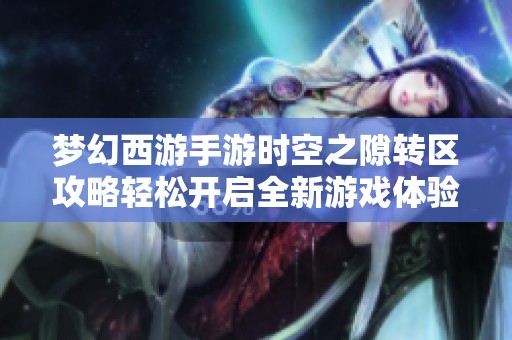 梦幻西游手游时空之隙转区攻略轻松开启全新游戏体验