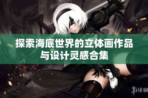 探索海底世界的立体画作品与设计灵感合集