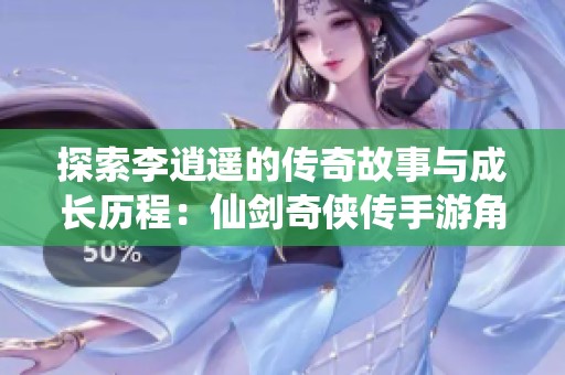 探索李逍遥的传奇故事与成长历程：仙剑奇侠传手游角色详解