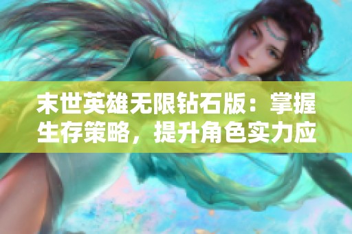 末世英雄无限钻石版：掌握生存策略，提升角色实力应对末日挑战