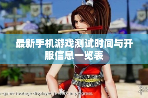 最新手机游戏测试时间与开服信息一览表
