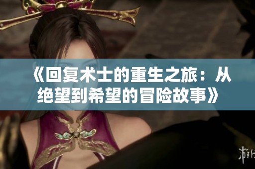 《回复术士的重生之旅：从绝望到希望的冒险故事》
