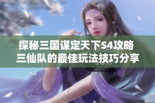探秘三国谋定天下S4攻略 三仙队的最佳玩法技巧分享
