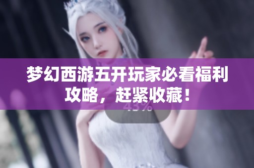 梦幻西游五开玩家必看福利攻略，赶紧收藏！