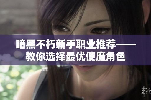 暗黑不朽新手职业推荐——教你选择最优使魔角色