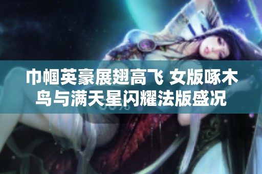 巾帼英豪展翅高飞 女版啄木鸟与满天星闪耀法版盛况