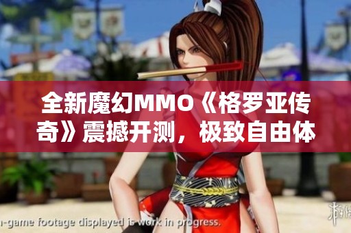 全新魔幻MMO《格罗亚传奇》震撼开测，极致自由体验等你来战