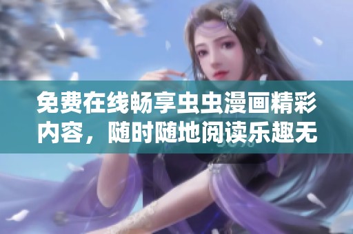 免费在线畅享虫虫漫画精彩内容，随时随地阅读乐趣无穷