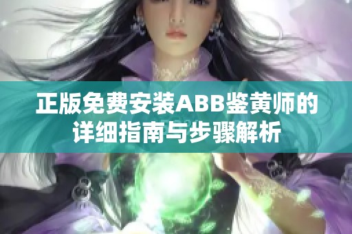 正版免费安装ABB鉴黄师的详细指南与步骤解析