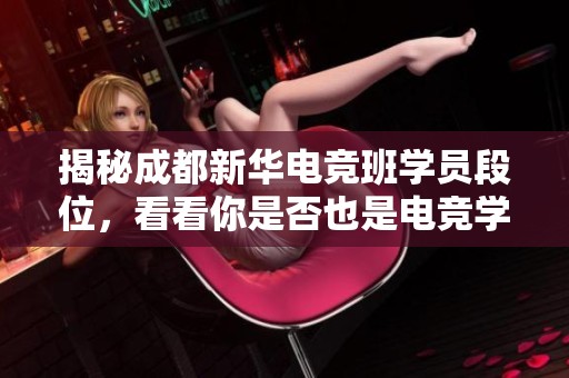 揭秘成都新华电竞班学员段位，看看你是否也是电竞学渣