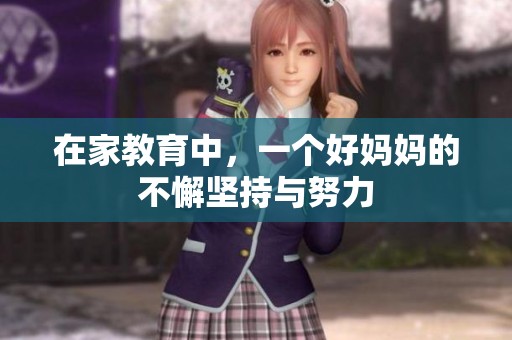 在家教育中，一个好妈妈的不懈坚持与努力