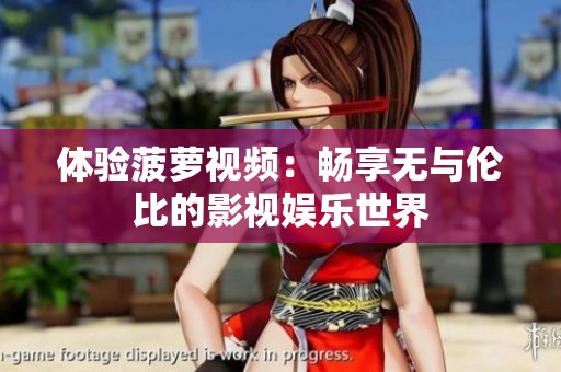 体验菠萝视频：畅享无与伦比的影视娱乐世界