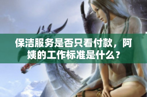 保洁服务是否只看付款，阿姨的工作标准是什么？