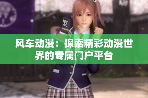 风车动漫：探索精彩动漫世界的专属门户平台