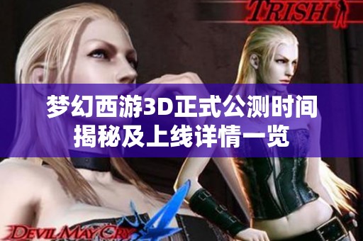 梦幻西游3D正式公测时间揭秘及上线详情一览