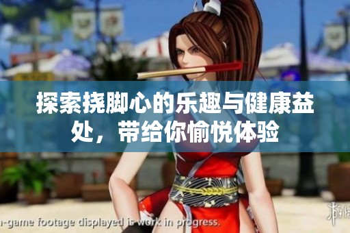 探索挠脚心的乐趣与健康益处，带给你愉悦体验