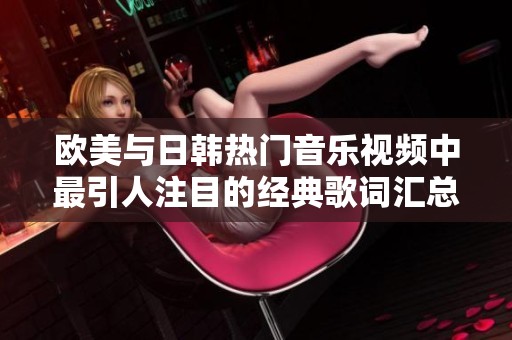 欧美与日韩热门音乐视频中最引人注目的经典歌词汇总