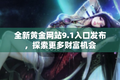 全新黄金网站9.1入口发布，探索更多财富机会