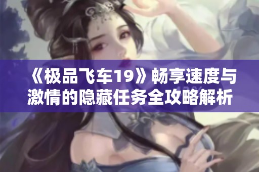 《极品飞车19》畅享速度与激情的隐藏任务全攻略解析