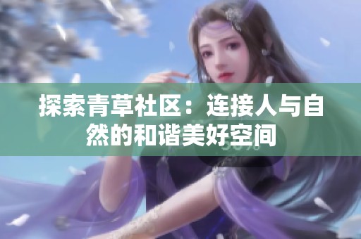探索青草社区：连接人与自然的和谐美好空间