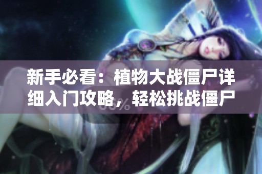 新手必看：植物大战僵尸详细入门攻略，轻松挑战僵尸！