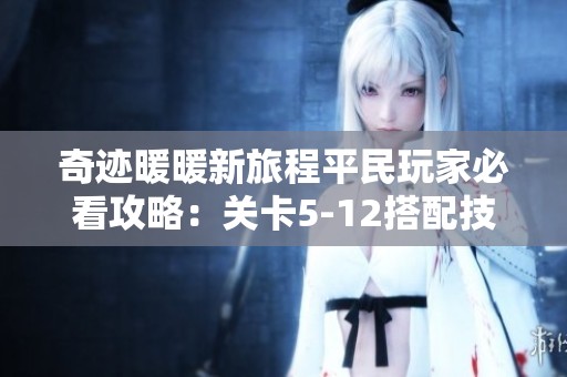 奇迹暖暖新旅程平民玩家必看攻略：关卡5-12搭配技巧揭秘