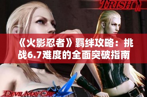 《火影忍者》羁绊攻略：挑战6.7难度的全面突破指南