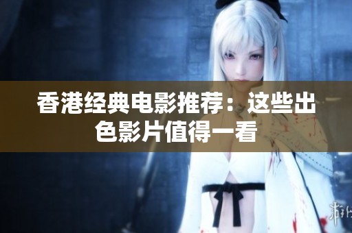 香港经典电影推荐：这些出色影片值得一看