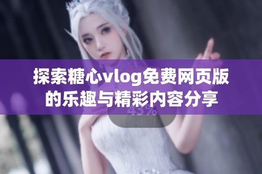 探索糖心vlog免费网页版的乐趣与精彩内容分享