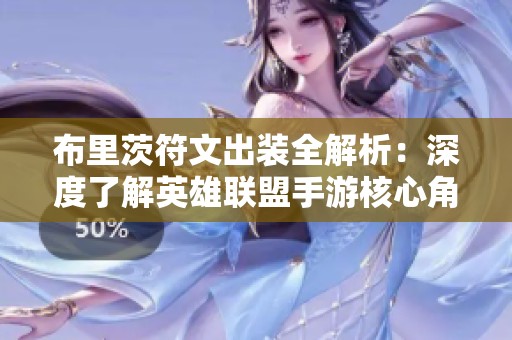 布里茨符文出装全解析：深度了解英雄联盟手游核心角色