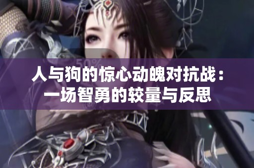 人与狗的惊心动魄对抗战：一场智勇的较量与反思