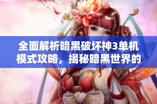 全面解析暗黑破坏神3单机模式攻略，揭秘暗黑世界的无限魅力