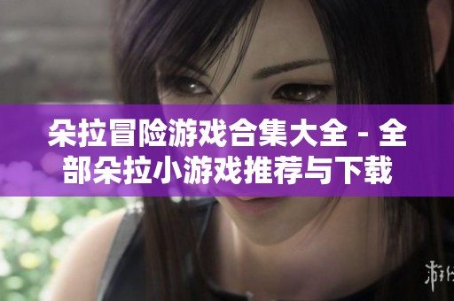 朵拉冒险游戏合集大全 - 全部朵拉小游戏推荐与下载