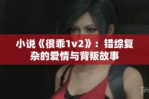 小说《很乖1v2》：错综复杂的爱情与背叛故事