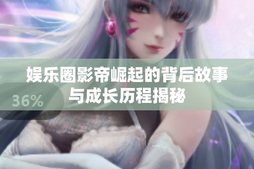 娱乐圈影帝崛起的背后故事与成长历程揭秘