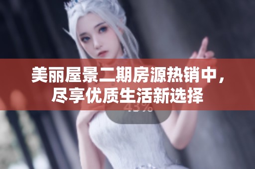 美丽屋景二期房源热销中，尽享优质生活新选择