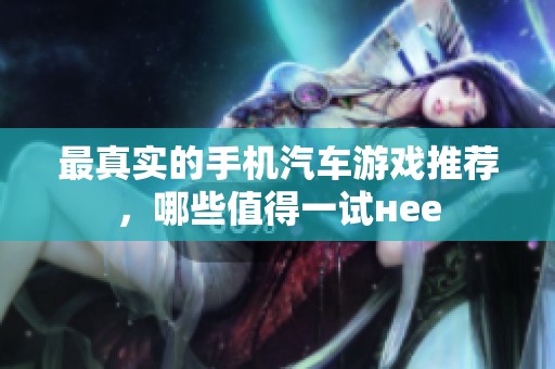 最真实的手机汽车游戏推荐，哪些值得一试нее