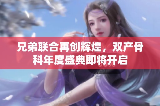 兄弟联合再创辉煌，双产骨科年度盛典即将开启
