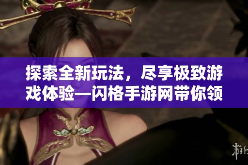探索全新玩法，尽享极致游戏体验—闪格手游网带你领略不同姿态的乐趣