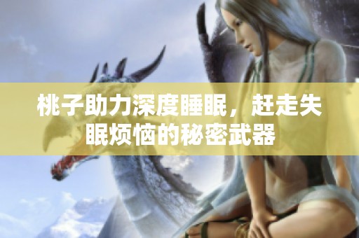 桃子助力深度睡眠，赶走失眠烦恼的秘密武器